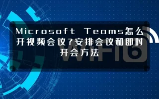 Microsoft Teams怎么开视频会议?安排会议和即时开会方法