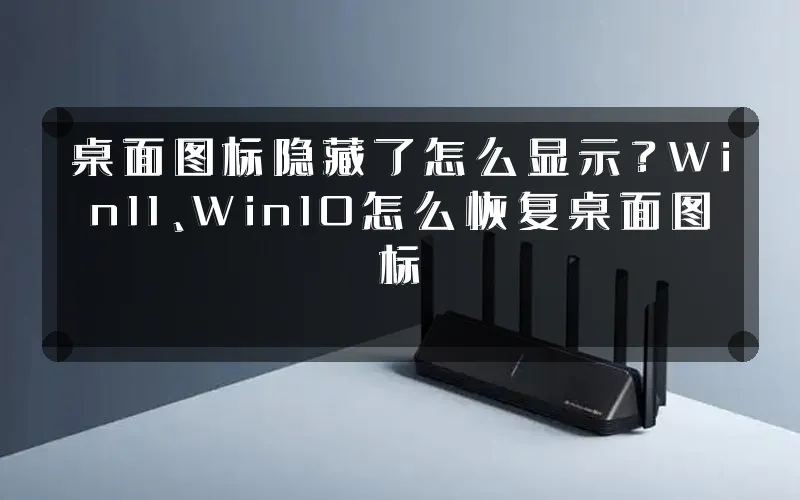 桌面图标隐藏了怎么显示?Win11、Win10怎么恢复桌面图标