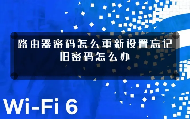 路由器密码怎么重新设置忘记旧密码怎么办