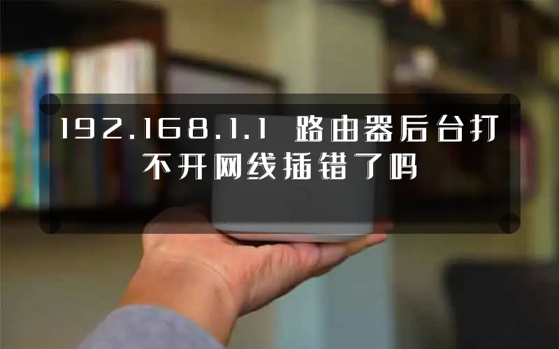 192.168.1.1 路由器后台打不开网线插错了吗