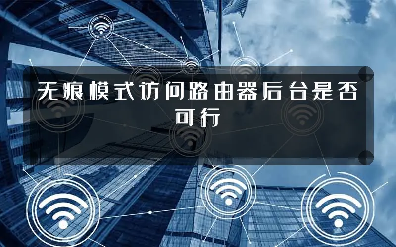 无痕模式访问路由器后台是否可行