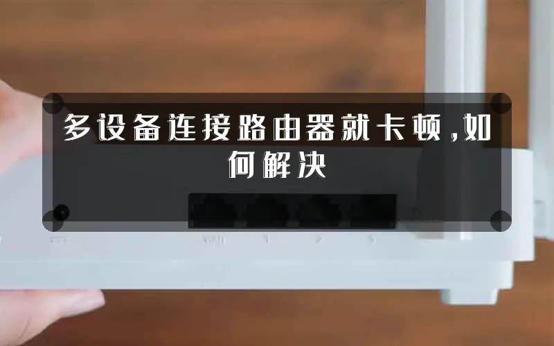 多设备连接路由器就卡顿,如何解决