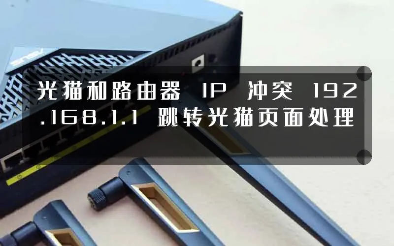 光猫和路由器 IP 冲突 192.168.1.1 跳转光猫页面处理