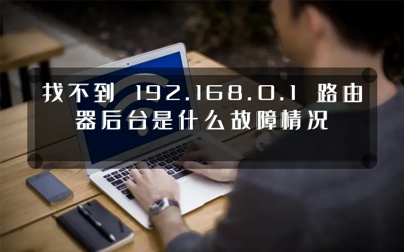 找不到 192.168.0.1 路由器后台是什么故障情况