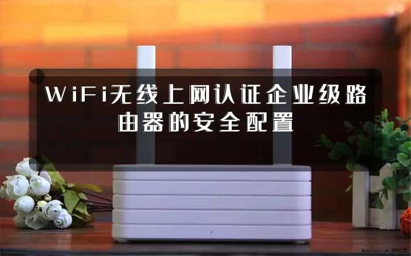 WiFi无线上网认证企业级路由器的安全配置
