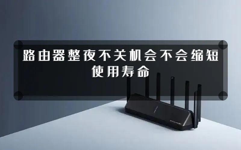 路由器整夜不关机会不会缩短使用寿命