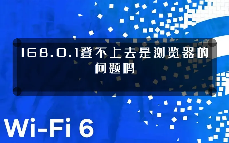 168.0.1登不上去是浏览器的问题吗