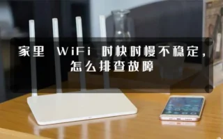 家里 WiFi 时快时慢不稳定,怎么排查故障