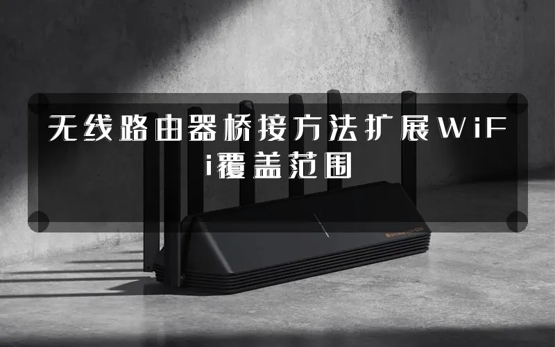 无线路由器桥接方法扩展WiFi覆盖范围