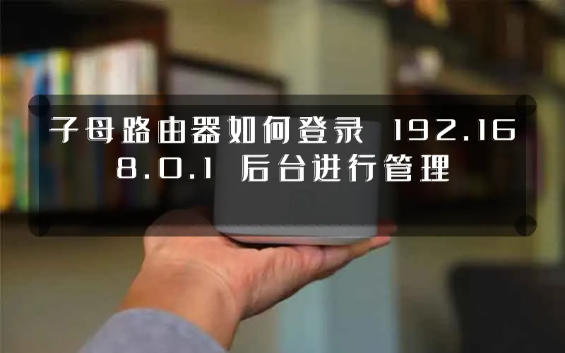 子母路由器如何登录 192.168.0.1 后台进行管理