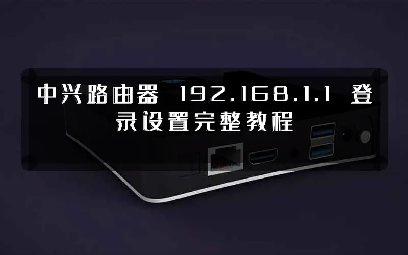 中兴路由器 192.168.1.1 登录设置完整教程