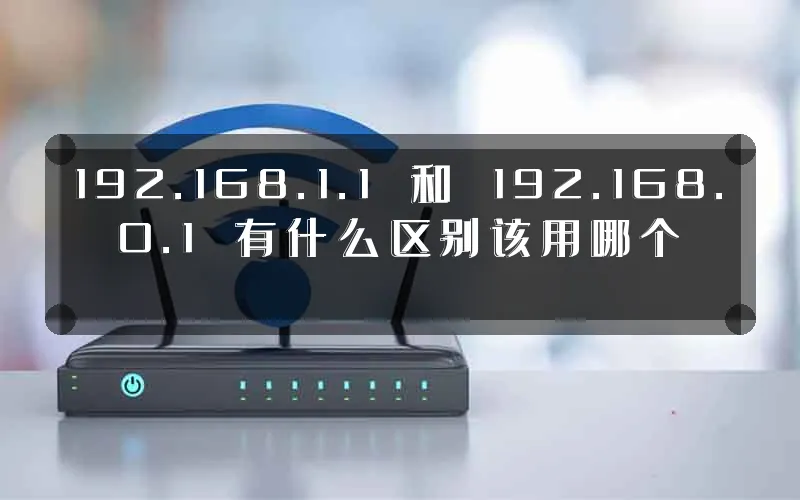 192.168.1.1 和 192.168.0.1 有什么区别该用哪个