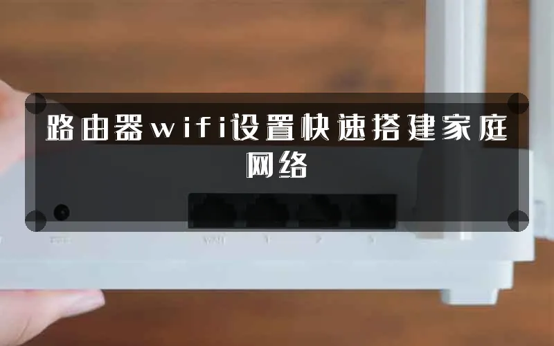 路由器wifi设置快速搭建家庭网络