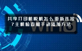 共享打印机脱机怎么重新连接？主机检查和手动添加方法