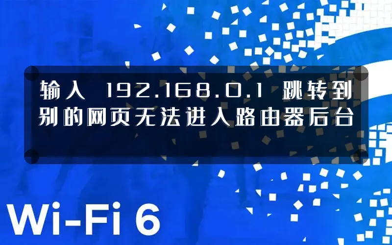 输入 192.168.0.1 跳转到别的网页无法进入路由器后台