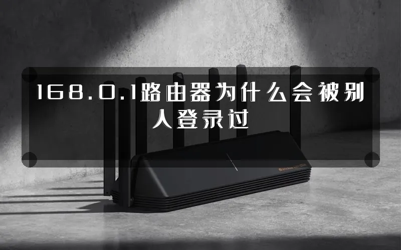 168.0.1路由器为什么会被别人登录过