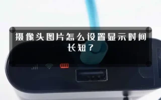 摄像头图片怎么设置显示时间长短？