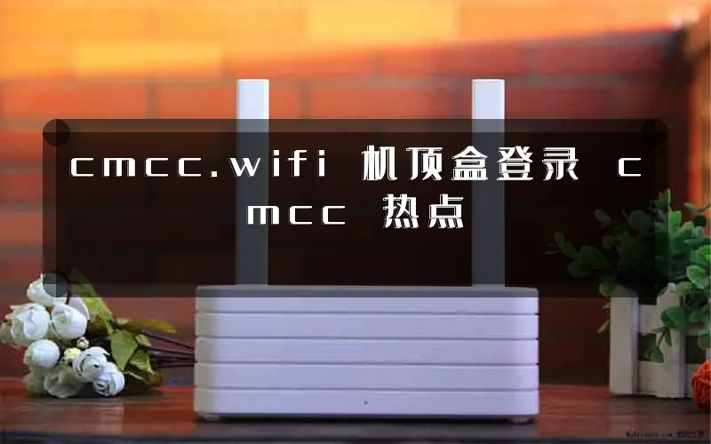 cmcc.wifi 机顶盒登录 cmcc 热点
