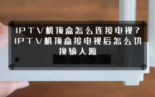 IPTV机顶盒怎么连接电视？IPTV机顶盒接电视后怎么切换输入源