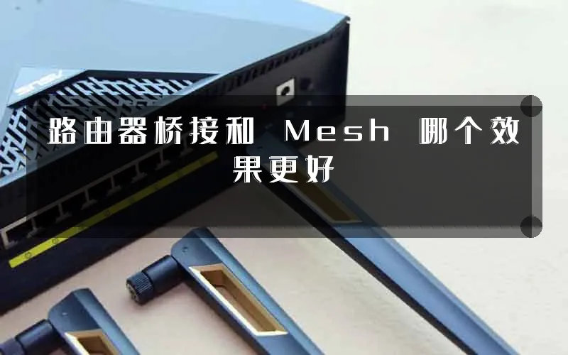 路由器桥接和 Mesh 哪个效果更好