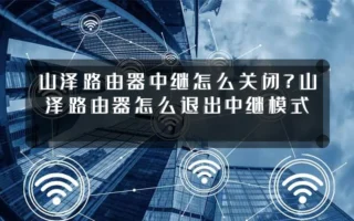 山泽路由器中继怎么关闭？山泽路由器怎么退出中继模式
