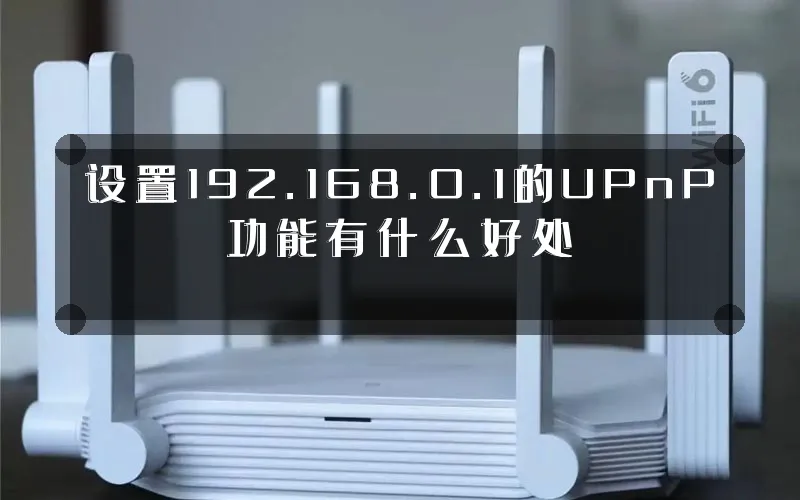 设置192.168.0.1的UPnP功能有什么好处