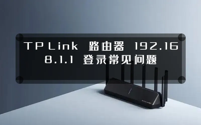 TP‑Link 路由器 192.168.1.1 登录常见问题