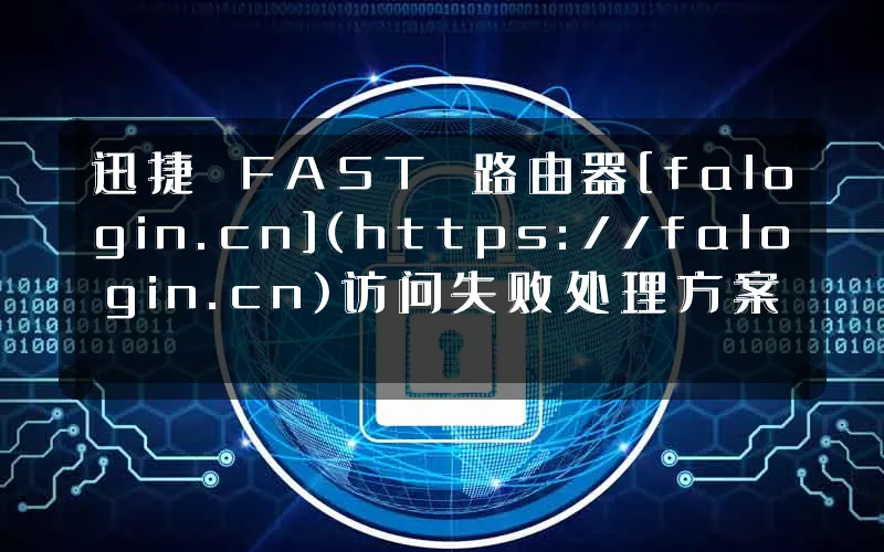 迅捷 FAST 路由器[falogin.cn](https://falogin.cn)访问失败处理方案
