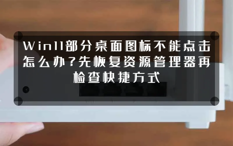 Win11部分桌面图标不能点击怎么办?先恢复资源管理器再检查快捷方式