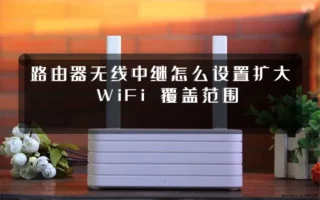 路由器无线中继怎么设置扩大 WiFi 覆盖范围