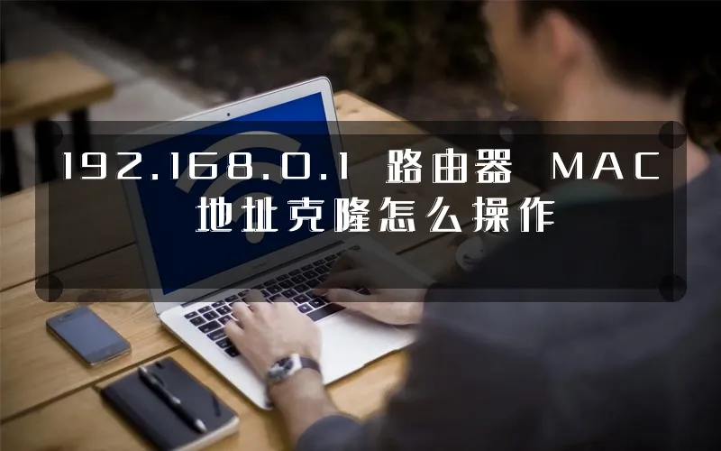 192.168.0.1 路由器 MAC 地址克隆怎么操作