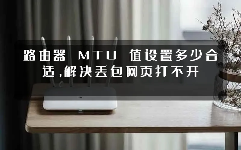 路由器 MTU 值设置多少合适,解决丢包网页打不开