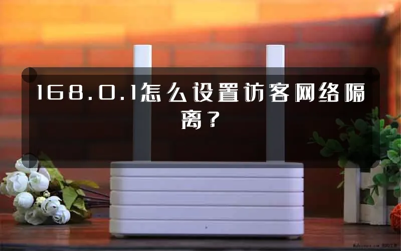 168.0.1怎么设置访客网络隔离?