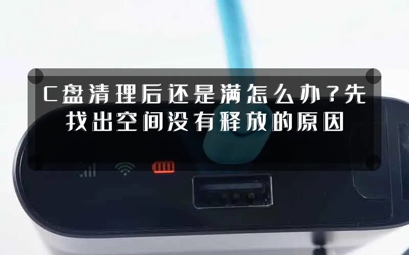 C盘清理后还是满怎么办?先找出空间没有释放的原因