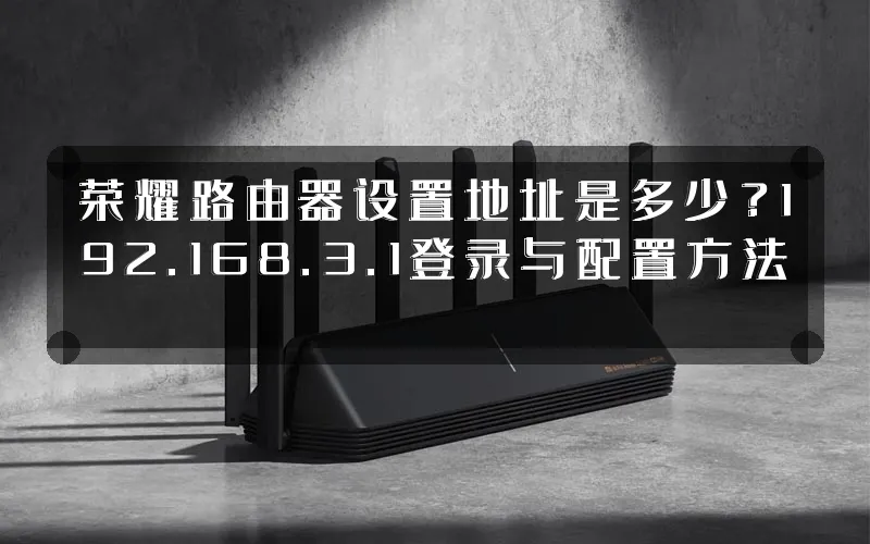荣耀路由器设置地址是多少？192.168.3.1登录与配置方法